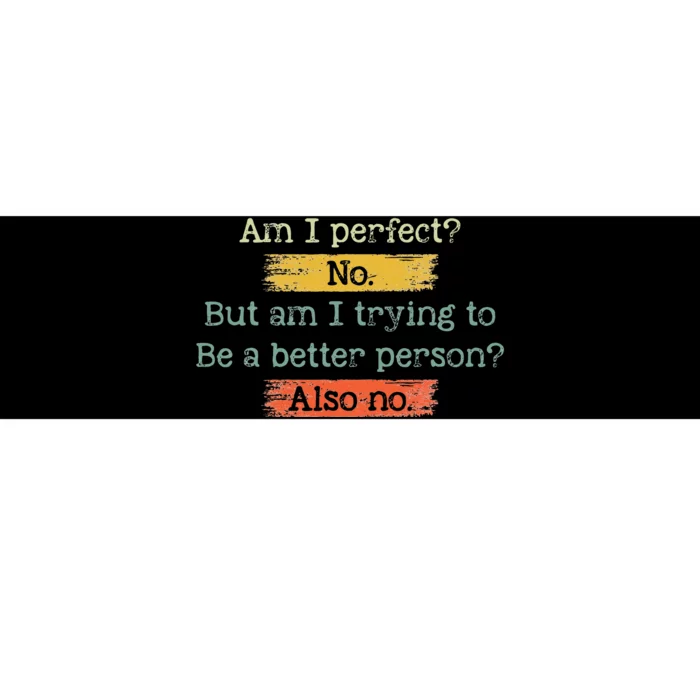 Funny Am I Perfect No. Am I Trying To Be A Better Person Bumper Sticker