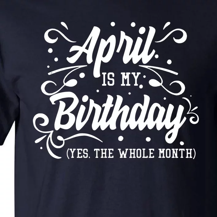 Funny April Is My Birthday Yes The Whole Month Birthday Tall T-Shirt