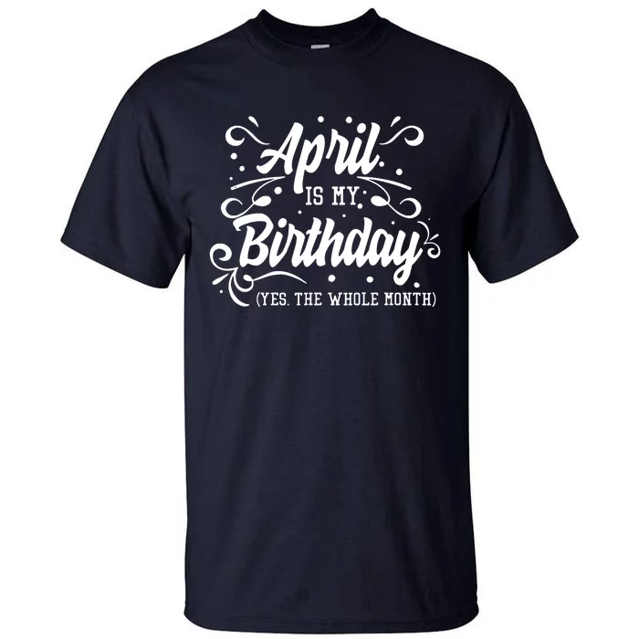 Funny April Is My Birthday Yes The Whole Month Birthday Tall T-Shirt