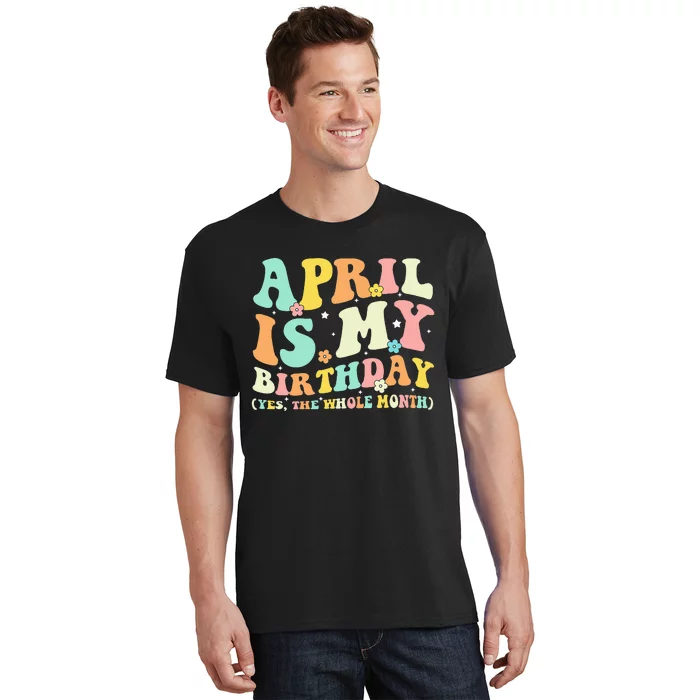 Funny April Is My Birthday Yes The Whole Month Birthday T-Shirt