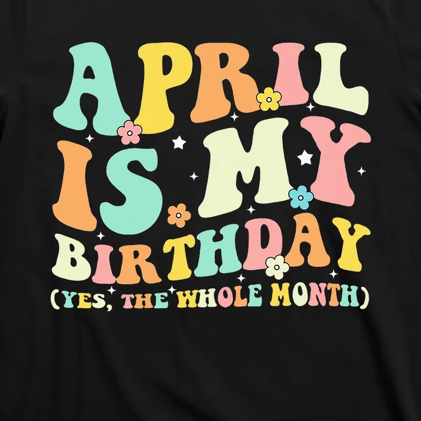 Funny April Is My Birthday Yes The Whole Month Birthday T-Shirt