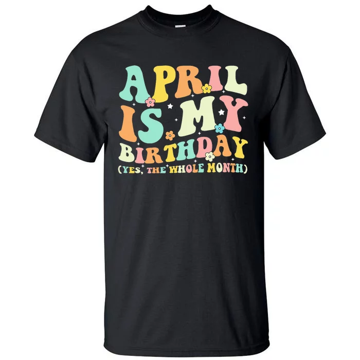 Funny April Is My Birthday Yes The Whole Month Birthday Tall T-Shirt