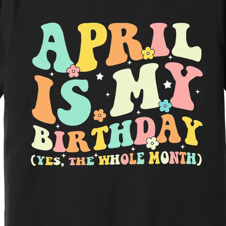 Funny April Is My Birthday Yes The Whole Month Birthday Premium T-Shirt