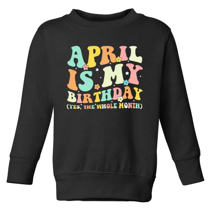 Funny April Is My Birthday Yes The Whole Month Birthday Toddler Sweatshirt