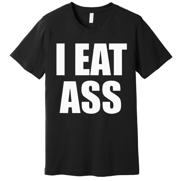 Funny Adult I Eat Ass Funny Adult Gag Gifts For All Premium T-Shirt