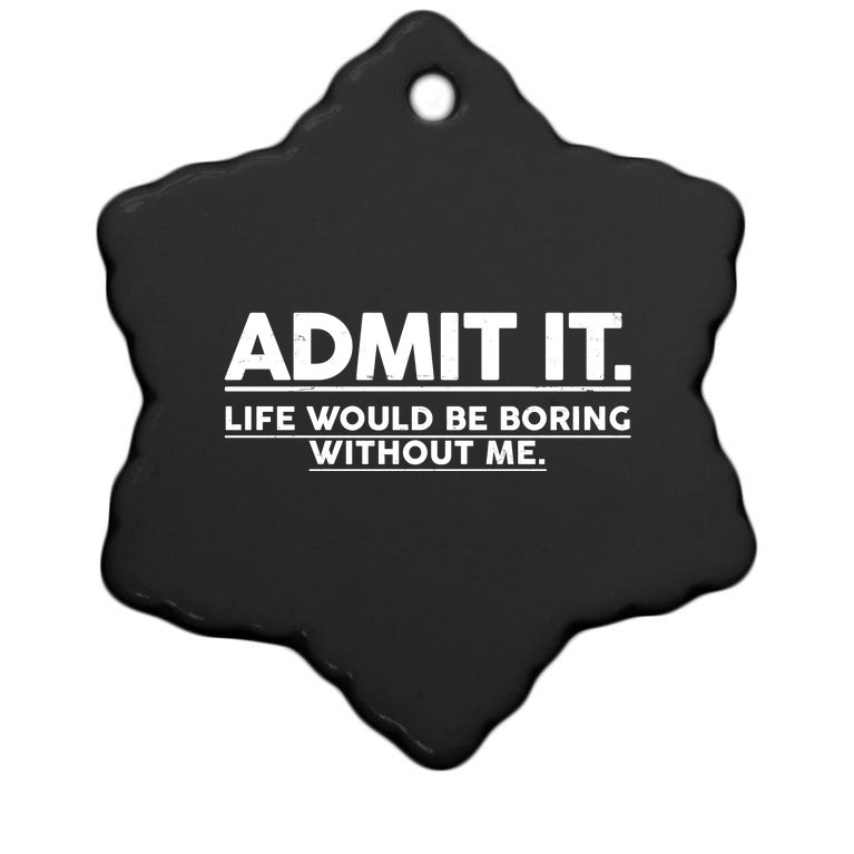 Funny Admit It Life Would Be Boring Without Me Christmas Ornament