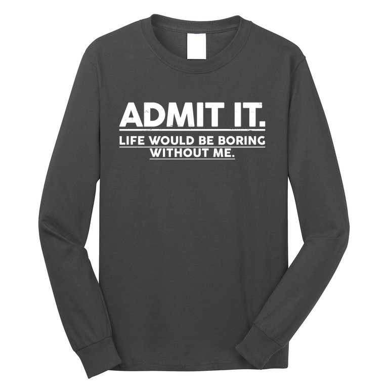 Funny Admit It Life Would Be Boring Without Me Long Sleeve Shirt
