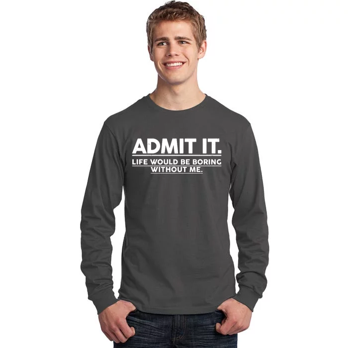 Funny Admit It Life Would Be Boring Without Me Tall Long Sleeve T-Shirt