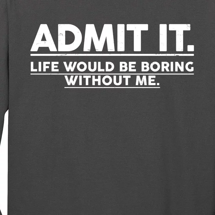 Funny Admit It Life Would Be Boring Without Me Tall Long Sleeve T-Shirt