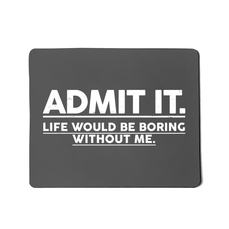 Funny Admit It Life Would Be Boring Without Me Mousepad