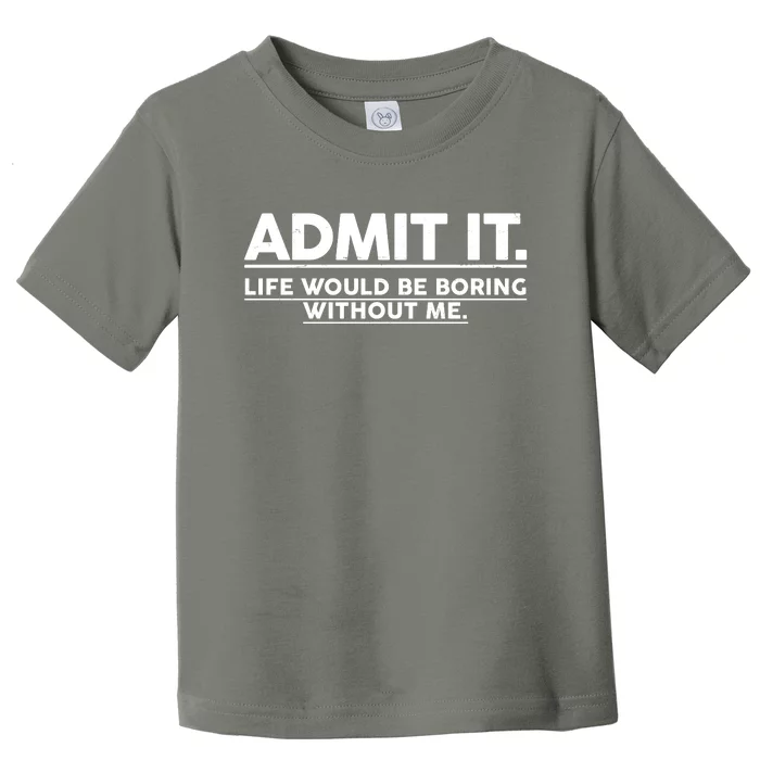 Funny Admit It Life Would Be Boring Without Me Toddler T-Shirt