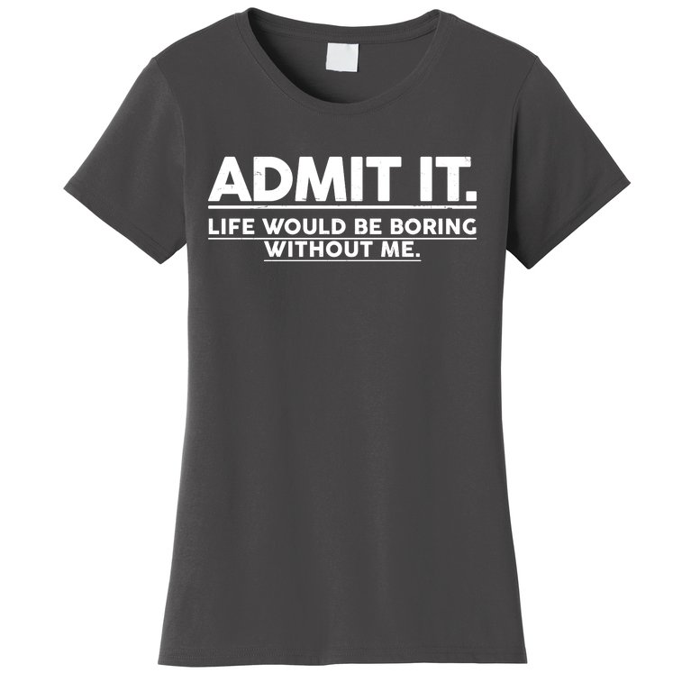 Funny Admit It Life Would Be Boring Without Me Women's T-Shirt