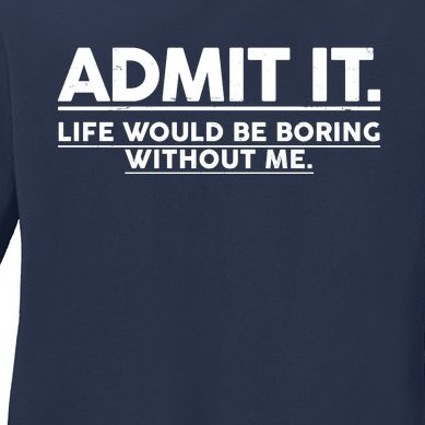 Funny Admit It Life Would Be Boring Without Me Ladies Missy Fit Long Sleeve Shirt
