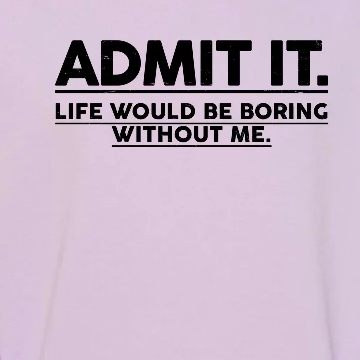 Funny Admit It Life Would Be Boring Without Me Garment-Dyed Sweatshirt