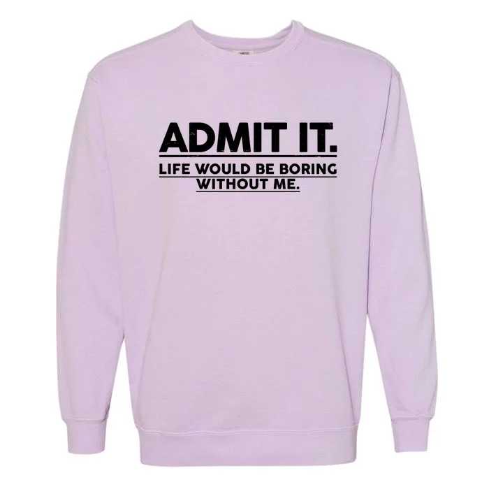 Funny Admit It Life Would Be Boring Without Me Garment-Dyed Sweatshirt