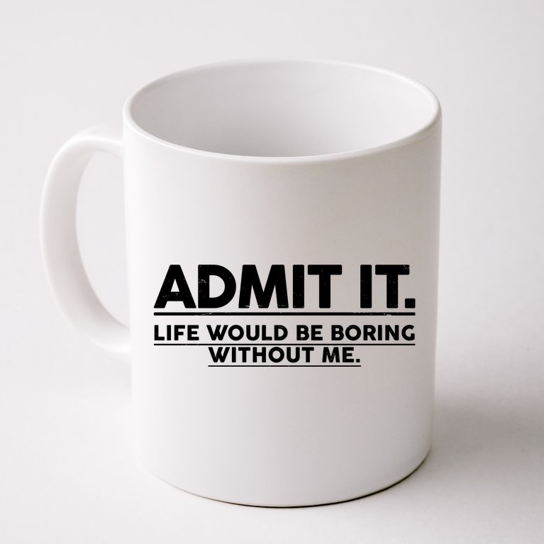 Funny Admit It Life Would Be Boring Without Me Coffee Mug