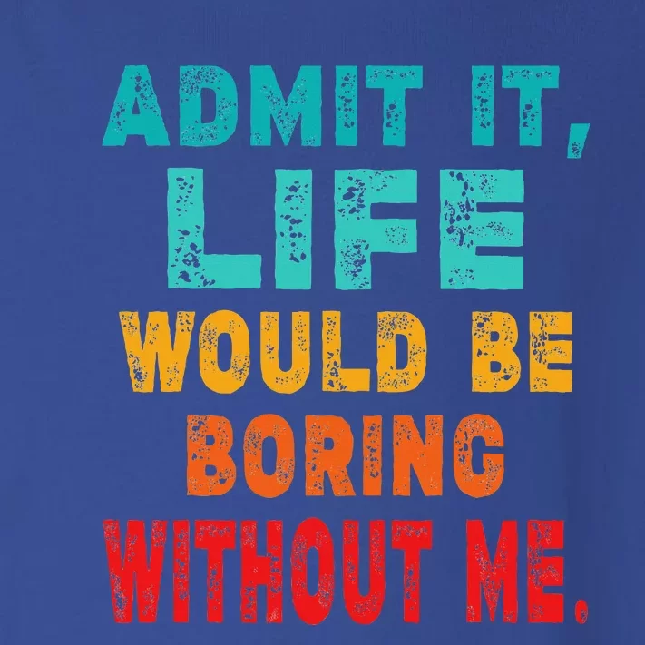 Funny Admit It Life Would Be Boring Without Me Sarcasm Toddler Long Sleeve Shirt