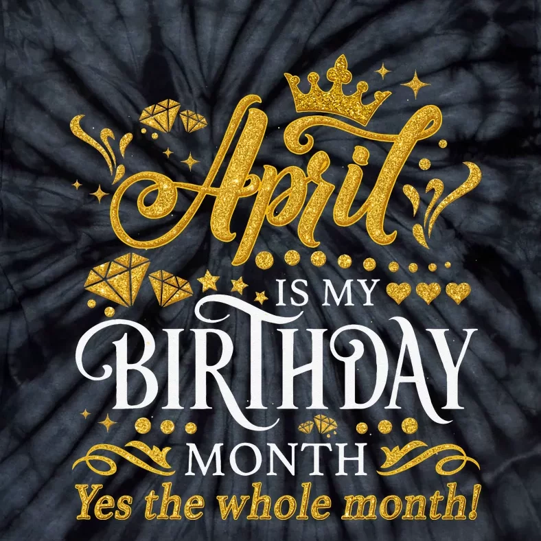 Funny April Is My Birthday Yes The Whole Month April Queen Tie-Dye T-Shirt