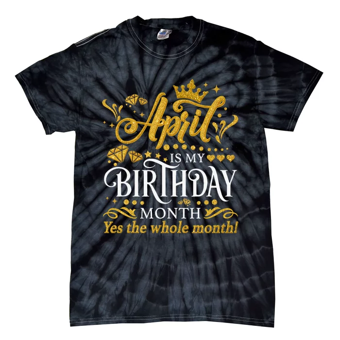 Funny April Is My Birthday Yes The Whole Month April Queen Tie-Dye T-Shirt