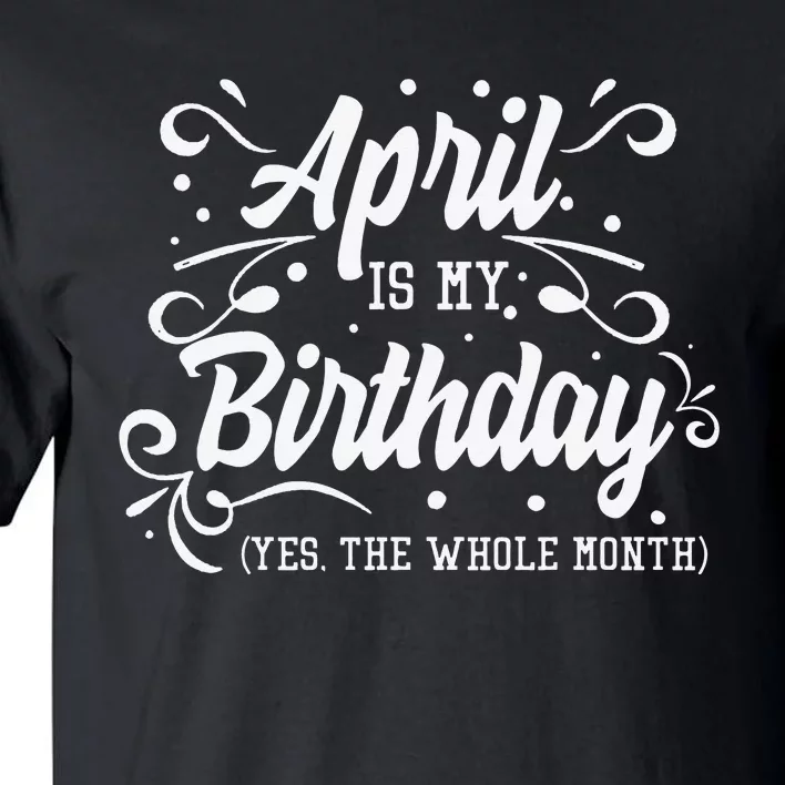 Funny April Is My Birthday Yes The Whole Month Birthday Tall T-Shirt