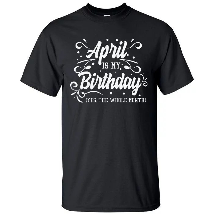 Funny April Is My Birthday Yes The Whole Month Birthday Tall T-Shirt