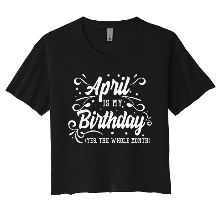 Funny April Is My Birthday Yes The Whole Month Birthday Women's Crop Top Tee