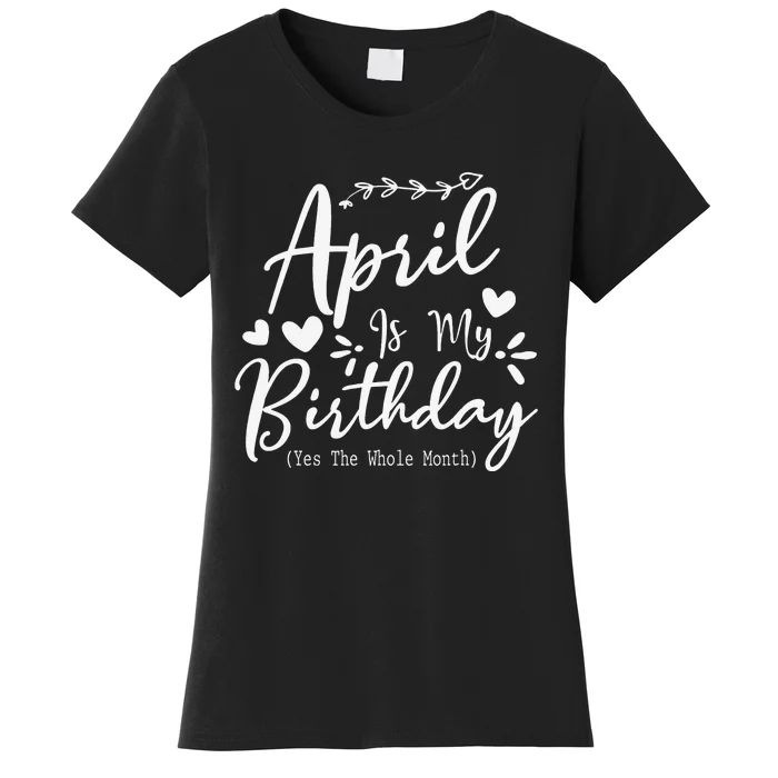 Funny April Is My Birthday Yes The Whole Month Women's T-Shirt