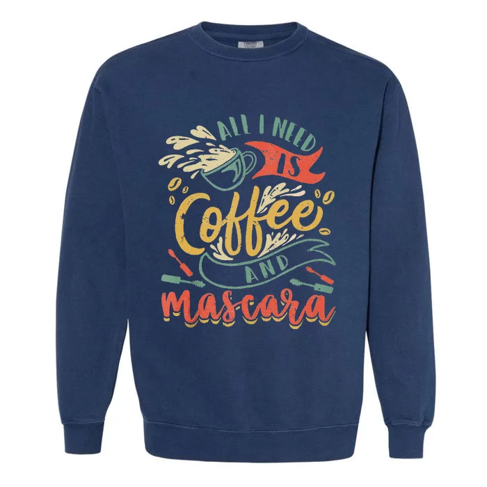 Funny All I Need Is Coffee And Mascara Makeup Gift Garment-Dyed Sweatshirt