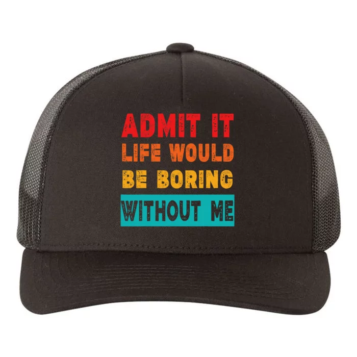 Funny Admit It Life Would Be Boring Without Me Funny Sarcasm Yupoong Adult 5-Panel Trucker Hat