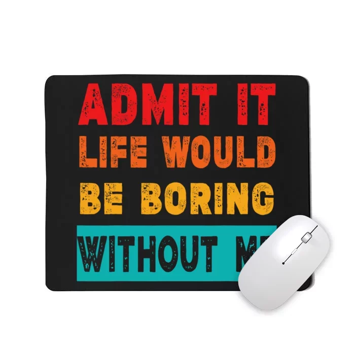 Funny Admit It Life Would Be Boring Without Me Funny Sarcasm Mousepad