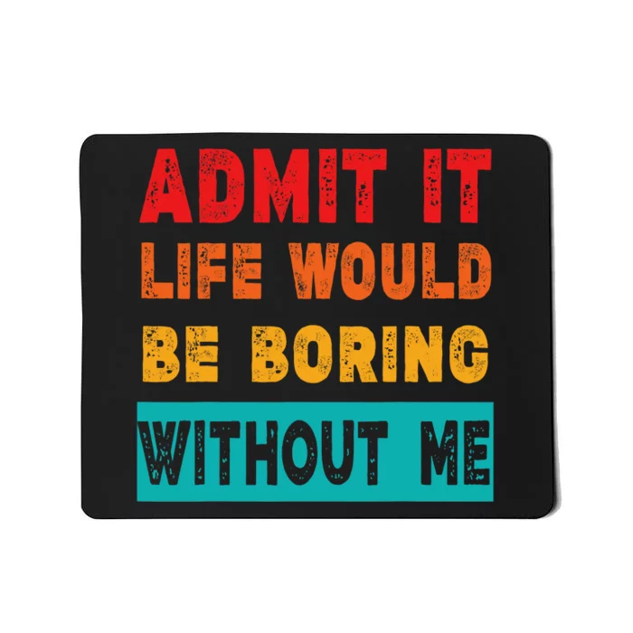 Funny Admit It Life Would Be Boring Without Me Funny Sarcasm Mousepad