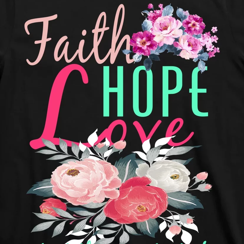 Faith Hope Love Greatest Of Them All Is Love T-Shirt