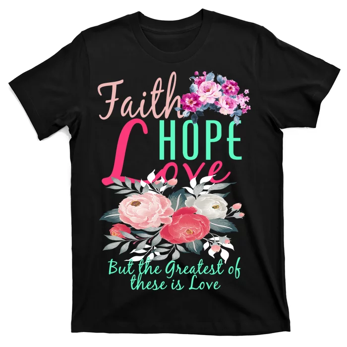 Faith Hope Love Greatest Of Them All Is Love T-Shirt