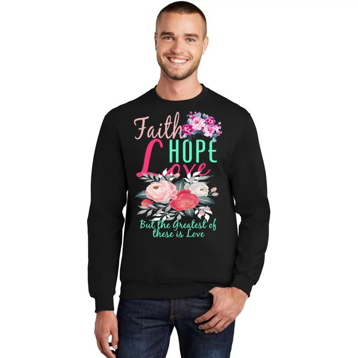 Faith Hope Love Greatest Of Them All Is Love Tall Sweatshirt