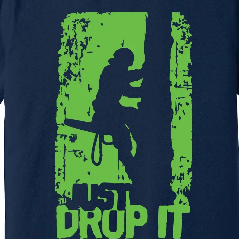 Funny Arborist Just Drop It Lumberjack Gift Idea Premium Premium T-Shirt