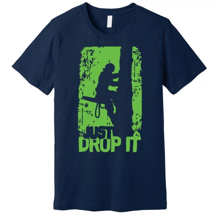 Funny Arborist Just Drop It Lumberjack Gift Idea Premium Premium T-Shirt