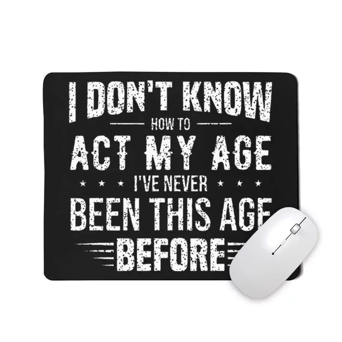 Funny Act My Age Quote I Dont Know How To Act My Age Mousepad