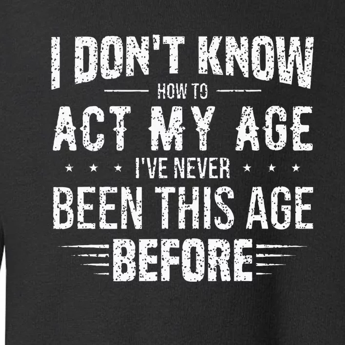 Funny Act My Age Quote I Dont Know How To Act My Age Toddler Sweatshirt