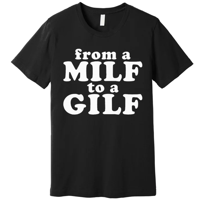 From A Milf To A Gilf Funny Dirty Inappropriate Humor Premium T-Shirt