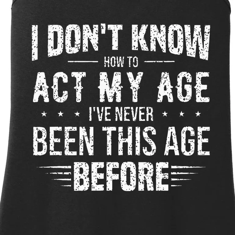 Funny Act My Age Quote I Dont Know How To Act My Age Ladies Essential Tank