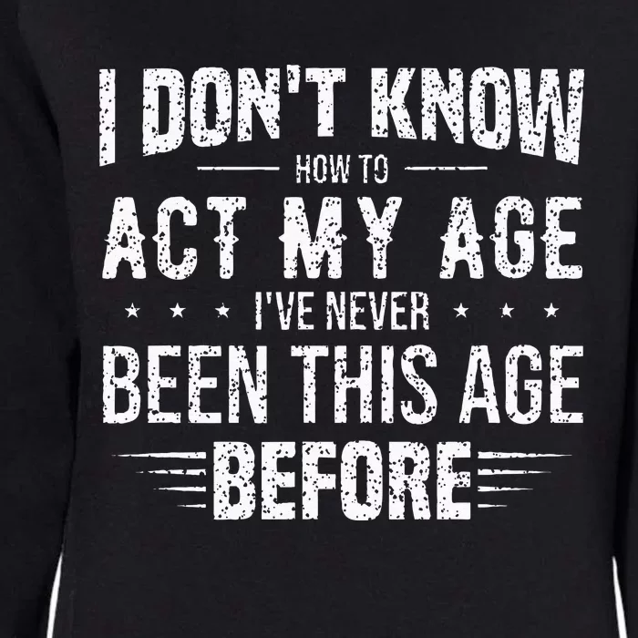 Funny Act My Age Quote I Dont Know How To Act My Age Womens California Wash Sweatshirt