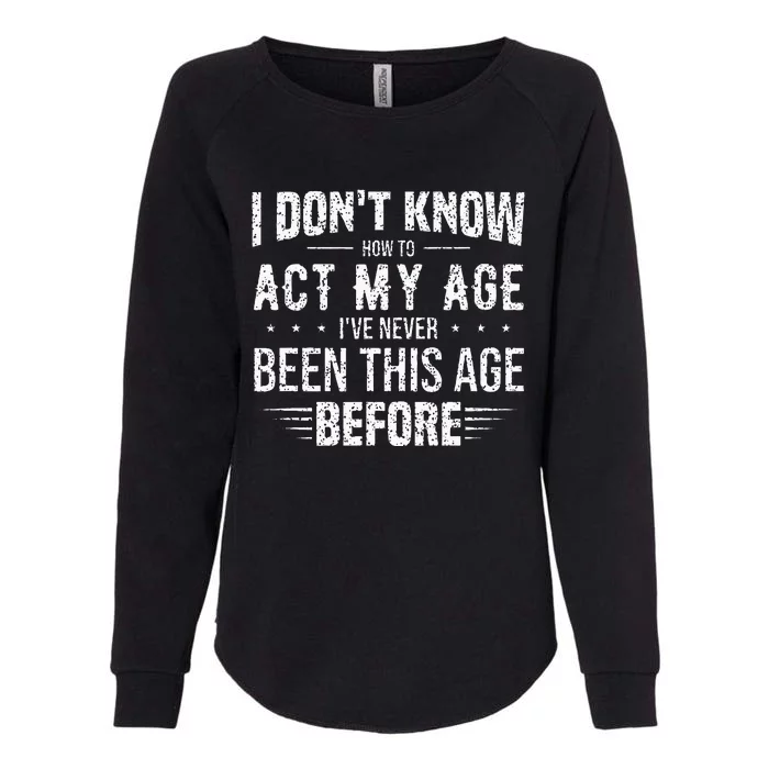 Funny Act My Age Quote I Dont Know How To Act My Age Womens California Wash Sweatshirt