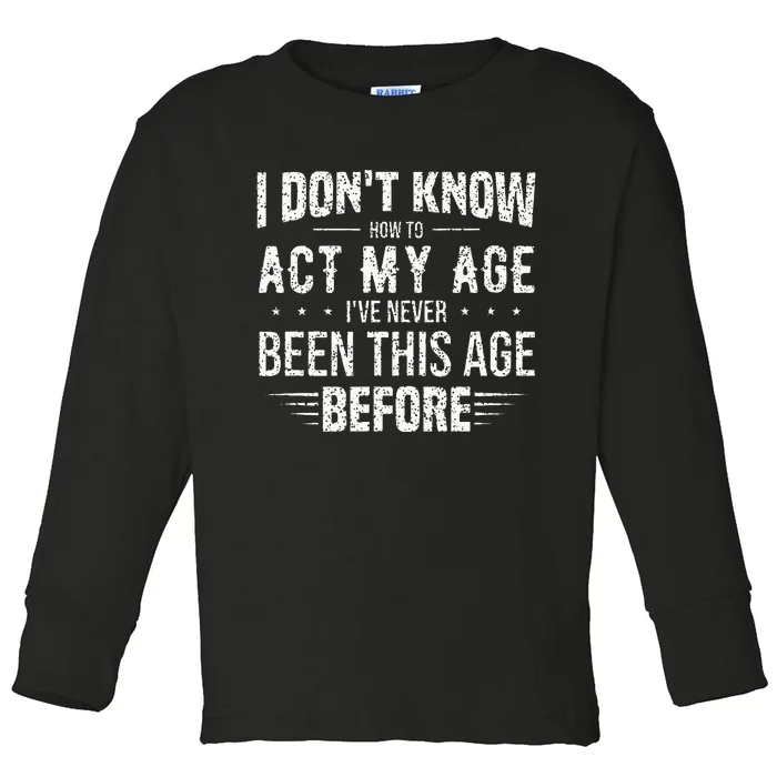 Funny Act My Age Quote I Dont Know How To Act My Age Toddler Long Sleeve Shirt