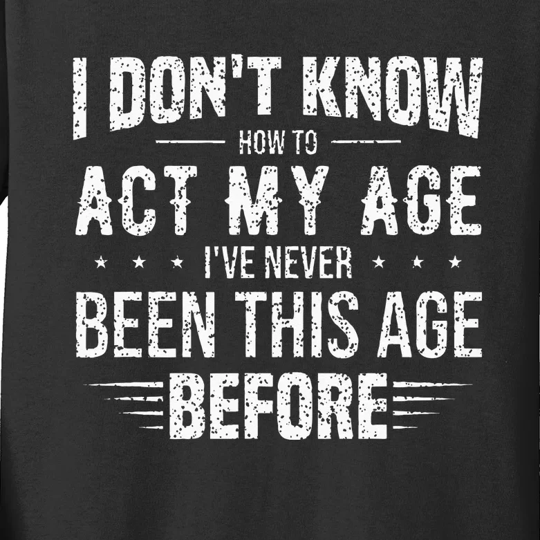 Funny Act My Age Quote I Dont Know How To Act My Age Kids Long Sleeve Shirt