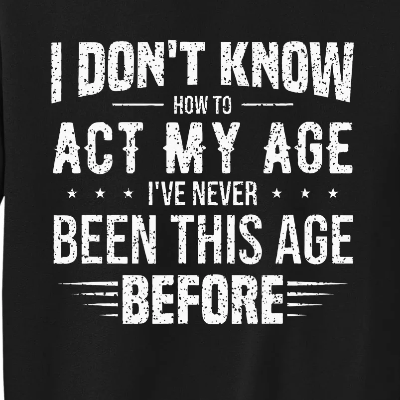 Funny Act My Age Quote I Dont Know How To Act My Age Tall Sweatshirt