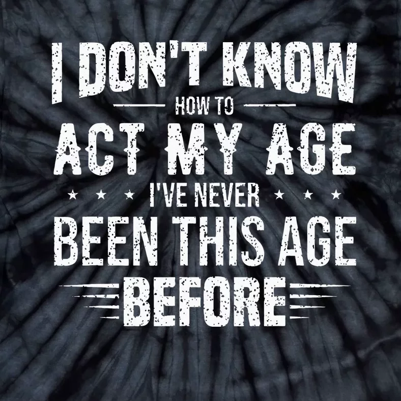 Funny Act My Age Quote I Dont Know How To Act My Age Tie-Dye T-Shirt