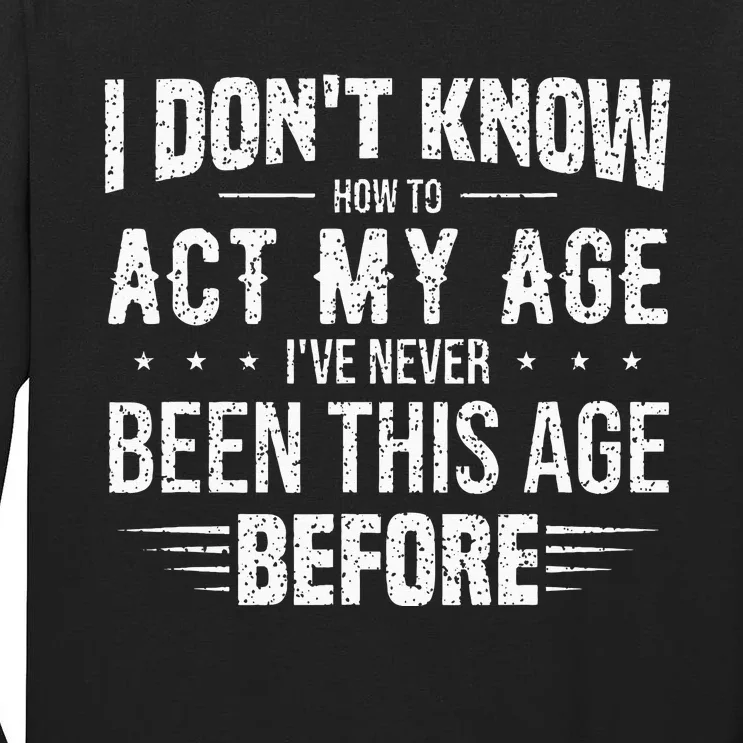 Funny Act My Age Quote I Dont Know How To Act My Age Tall Long Sleeve T-Shirt