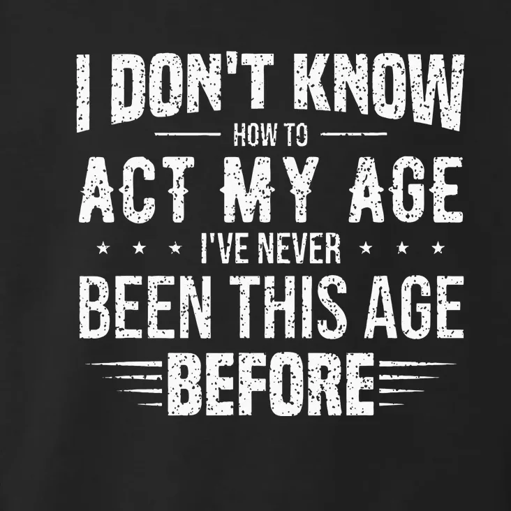 Funny Act My Age Quote I Dont Know How To Act My Age Toddler Hoodie