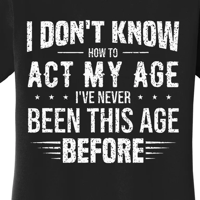 Funny Act My Age Quote I Dont Know How To Act My Age Women's T-Shirt