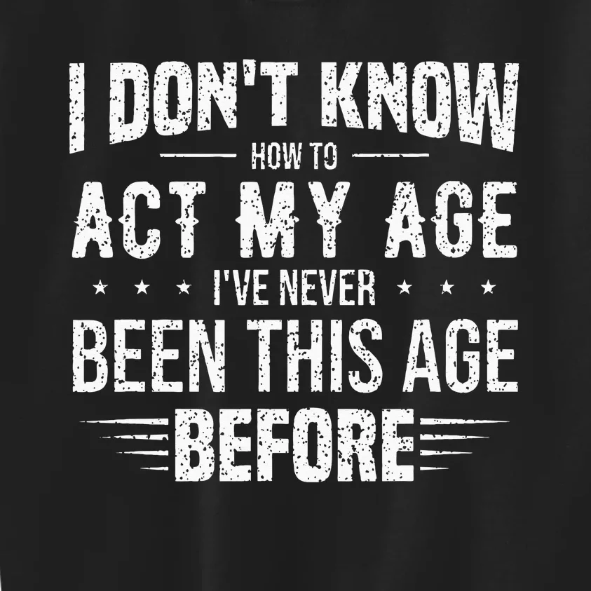 Funny Act My Age Quote I Dont Know How To Act My Age Kids Sweatshirt